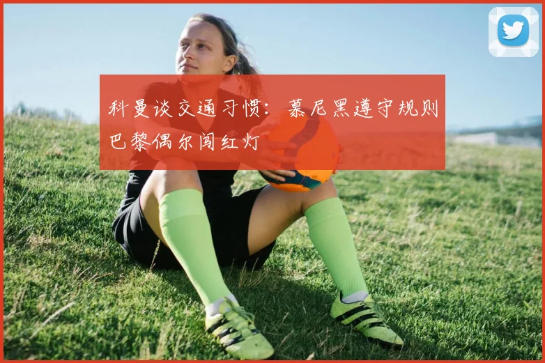 科曼谈交通习惯：慕尼黑遵守规则巴黎偶尔闯红灯