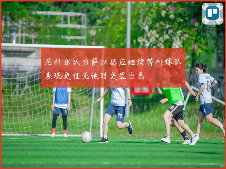 尼科尔认为萨拉赫应继续替补球队表现更佳无他时更显出色