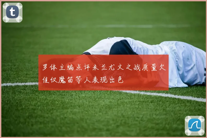 罗体主编点评米兰尤文之战质量欠佳仅魔笛等人表现出色