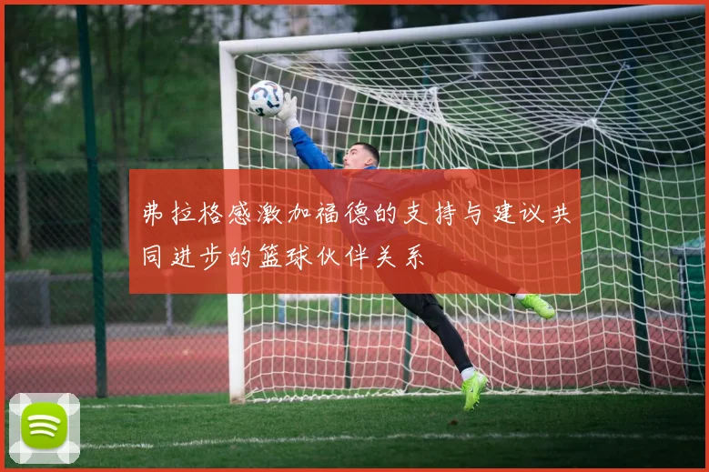 弗拉格感激加福德的支持与建议共同进步的篮球伙伴关系