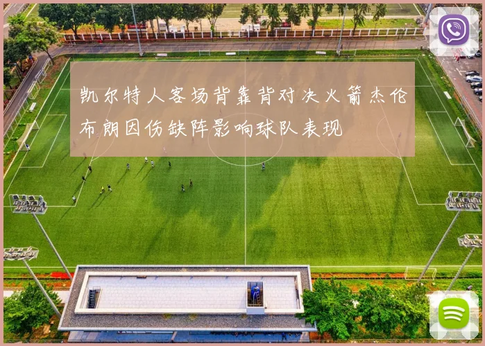 凯尔特人客场背靠背对决火箭杰伦布朗因伤缺阵影响球队表现