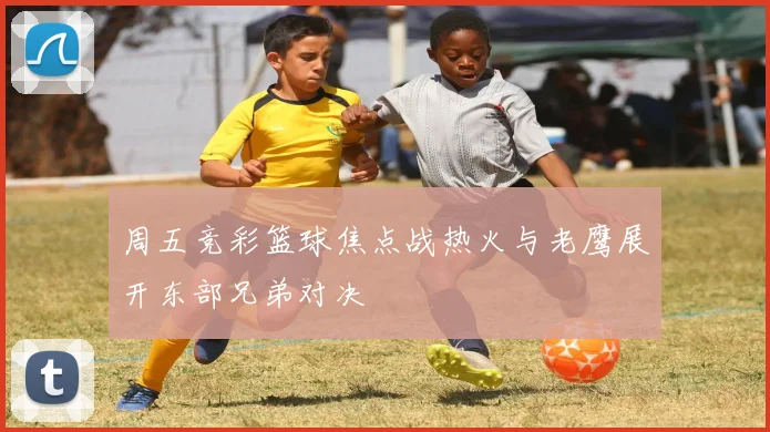 周五竞彩篮球焦点战热火与老鹰展开东部兄弟对决