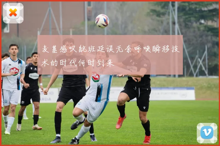 麦基感叹航班延误无奈呼唤瞬移技术的时代何时到来