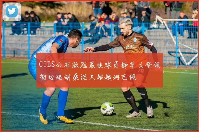 CIES公布欧冠最快球员榜单戈登领衔边路胡桑诺夫超越姆巴佩